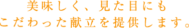 美味しく、見た目にもこだわった献立を提供します。
