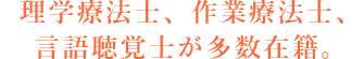 理学療法士、作業療法士、言語聴覚士が多数在籍。